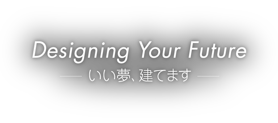 Designing Your Future -いい夢、建てます-