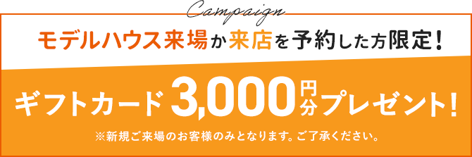 モデルハウス来場か来店を予約した方限定！Amazonギフトカード3,000円分プレゼント！