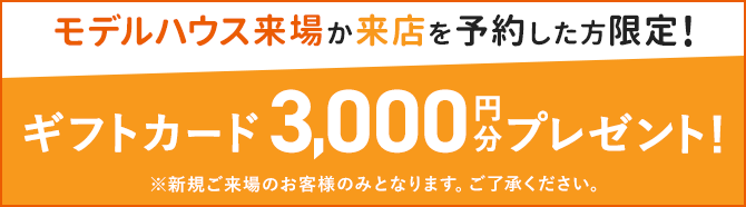モデルハウス来場か来店を予約した方限定！Amazonギフトカード3,000円分プレゼント！