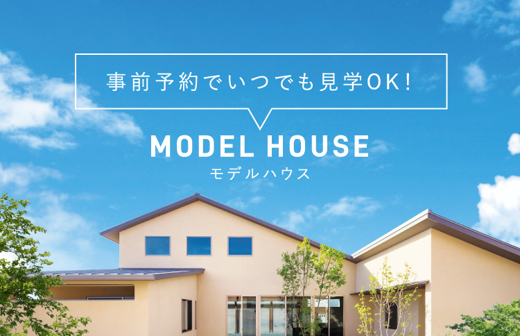 MODEL HOUSE モデルハウス 事前予約でいつでも見学OK！