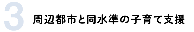 3 周辺都市と同水準の子育て支援