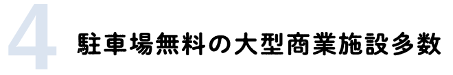 4 駐車場無料の大型商業施設多数