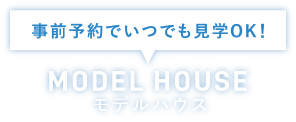 事前予約でいつでも見学OK！モデルハウス