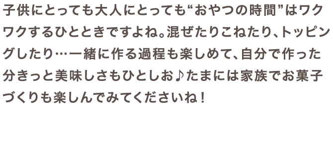 子供にとっても大人にとっても“おやつの時間”はワクワクするひとときですよね。