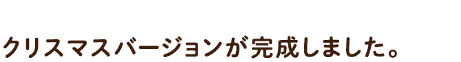 クリスマスバージョンが完成しました。