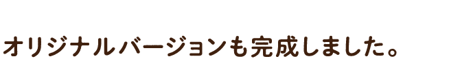 オリジナルバージョンも完成しました。