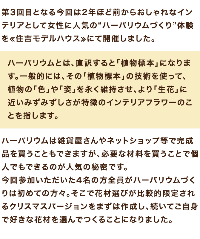 第3回目となる今回は2年ほど前からおしゃれなインテリアとして女性に人気の“ハーバリウムづくり”体験を≪住吉モデルハウス≫にて開催しました。