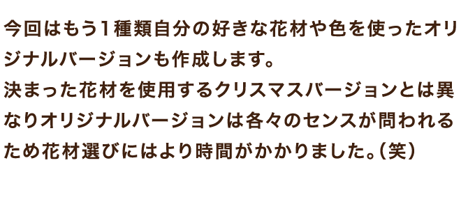 今回はもう1種類自分の好きな花材や色を使ったオリジナルバージョンも作成します。