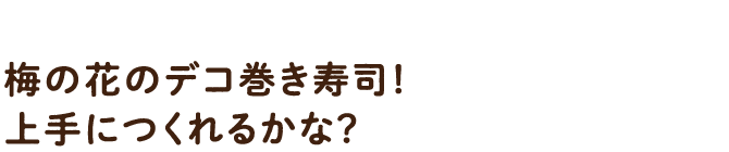 梅の花のデコ巻き寿司！上手につくれるかな？
