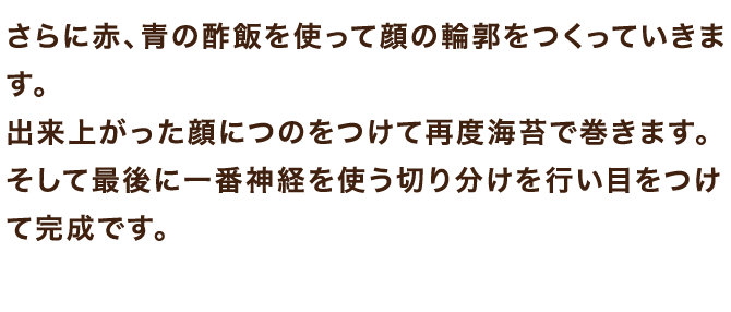 さらに赤、青の酢飯を使って顔の輪郭をつくっていきます。