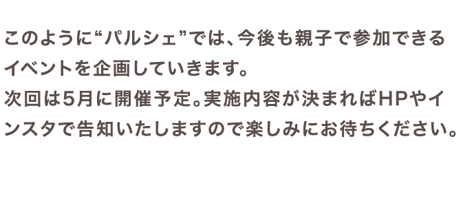 このように“パルシェ”では、今後も親子で参加できるイベントを企画していきます。