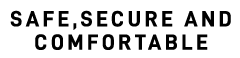 SAFE,SECURE AND COMFORTABLE
